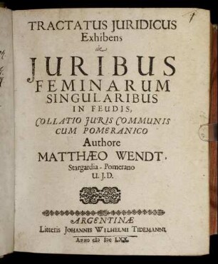 Tractatus Iuridicus Exhibens de Iuribus Feminarum Singularibus In Feudis : Collatio Iuris Communis Cum Pomeranico