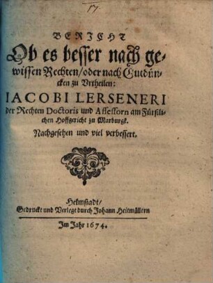 Bericht Ob es besser nach gewissen Rechten/ oder nach Gutdüncken zu Urtheilen: Jacobi Lerseneri der Rechten Doctoris und Assessorn am Fürstlichen Hoffgericht zu Marburgk