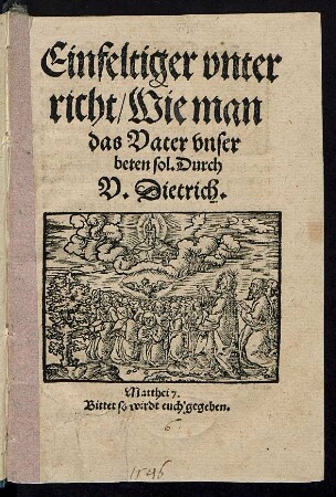 Einfeltiger vnter||richt/ Wie man || das Vater vnser || beten sol. Durch || V. Dietrich.|| ... ||