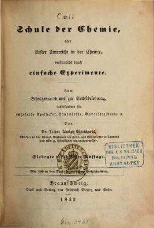 Die Schule der Chemie, oder erster Unterricht in der Chemie, versinnlicht durch einfache Experimente : zum Schulgebrauch und zur Selbstbelehrung, insbesondere für angehende Apotheker, Landwirthe, Gewerbtreibende etc.