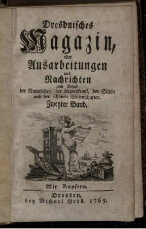 2: Dresdnisches Magazin, oder Ausarbeitungen und Nachrichten zum Behuf der Naturlehre, der Arzneykunst, der Sitten und der schönen Wissenschaften