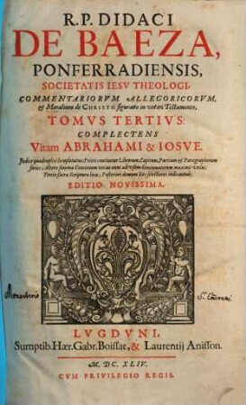 R. P. Didaci De Baeza, Ponferradiensis, ... Commentariorvm Allegoricvm, Et Moralium de Christo figurato in veteri Testamento, Tomi ..., 3. Complectens Vitam Abrahami & Iosve