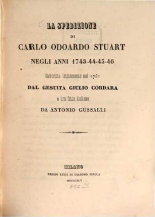 La spedizione di Carlo Odoardo Stuart negli anni 1743 # 44 # 45 - 46 descritta latinamente nel 1751 da Giul. Cordara e nel ora fatta italiana da Ant. Gussalli
