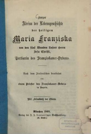 Kurzer Abriß der Lebensgeschichte der heiligen Maria Franziska von den fünf Wunden Unsers Herrn Jesu Christi, Tertiarie des Franziskaner- Ordens