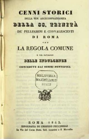 Cenni storici della Ven : Arciconfraternità della SS. Trinità de‛pellegrini e convalescenti di Roma con la regola Comune e col catalogo delle indulgenze concedute dai Sommi pontefici