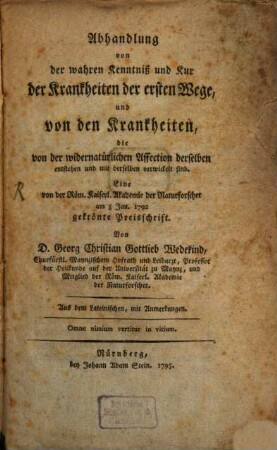 Abhandlung von der wahren Kenntniß und Kur der Krankheiten der ersten Wege, und von den Krankheiten, die von der widernatürlichen Affection derselben entstehen und mit derselben verwickelt sind : Eine von der Röm. Kaiserl. Akademie der Naturforscher am 5. Jan. 1792 gekrönte Preisschrift