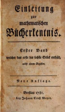 Einleitung zur mathematischen Bücherkentnis, 1. 1772/81 (1781) = St. 1 - 6 = Neue Aufl.