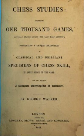 Chess Studies: comprising one thousand Games, actually played during the last half Century; presenting a unique Collection of classical and brilliamt Specimens of Chess Skill, ... : By George Walker