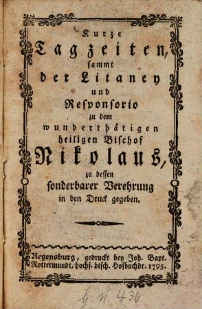 Kurze Tagzeiten, sammt der Litaney und Responsorio zu dem wunderthätigen heiligen Bischof Nikolaus : zu dessen sonderbarer Verehrung in den Druck gegeben