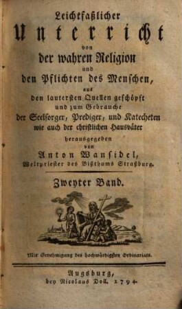 Leichtfaßlicher Unterricht von der wahren Religion und den Pflichten des Menschen : aus den lautersten Quellen geschöpft und zum Gebrauche der Seelsorger, Prediger, und Katecheten wie auch der christlichen Hausväter, 2