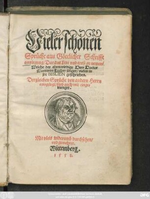 Vieler schönen || Sprüche aus Göttlicher Schrifft || auslegung/ Daraus Lere vnd trost zu nemen/|| Welche der ehrnwirdige Herr Doctor || Martinus Luther seliger/ vielen in || jre BIBLIEN geschrieben.|| Dergleichen Sprüche von andern Herrn || ... einge=||menget.|| ... ||