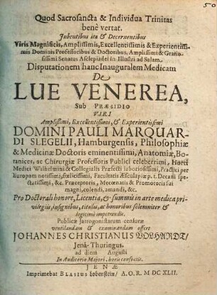 Iubentibus ita & Decernentibus Viris ... Professoribus & Doctoribus ... Senatus Asclepiadei in Illustri ad Salam Disputationem hanc Inauguralem Medicam De Lue Venerea, Sub Praesidio ... Pauli Marquardi Slegelii, Hamburgensis, Philosophiae & Medicinae Doctoris ... Pro Doctorali honore, Licentia, & summis in arte medica privilegiis ... Publicae Iatrogonistarum censurae ventilandam & examinandam offert Johannes Christianus Volhardt, Iena-Thuringus. ad diem Augusti ...