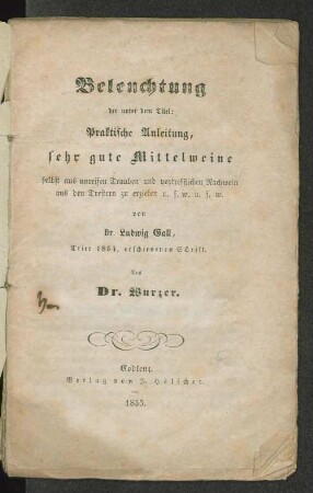 Beleuchtung der unter dem Titel: Praktische Anleitung, sehr gute Mittelweine selbst aus unreifen Trauben und vortrefflichen Nachwein aus den Trestern zu erzielen u.s.w. u.s.w. von Dr. Ludwig Gall, Trier 1854, erschienenen Schrift