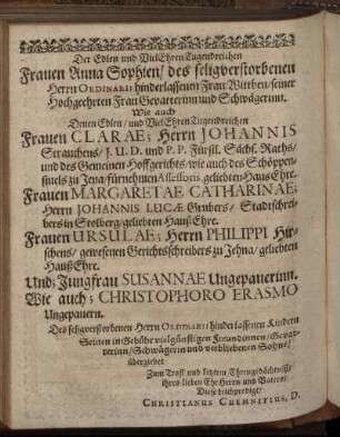 Der Edlen [...] Frauen Anna Sophien [...] des Herrn Ordinarii hinderlassenen Frau Wittben [...] Frauen Claræ; Herrn Johannis Strauchens [...] Haus Ehre. Frauen Margaretæ Catharinæ; Herrn Johannis Lucæ Grubers [...] Hauß Ehre [...] Frauen Ursulæ; Herrn Philippi Hirschens [...] Hauß Ehre [...]