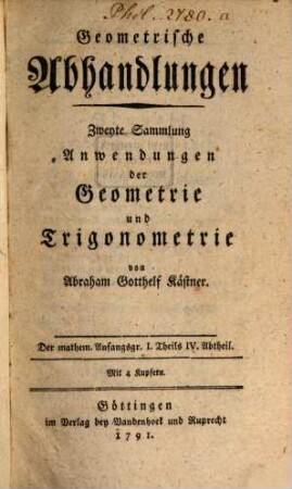 Mathematische Anfangsgründe, 1,4. Geometrische Abhandlungen, Zweyte Sammlung Anwendungen der Geometrie und Trigonometrie : Mit 4 Kupfern