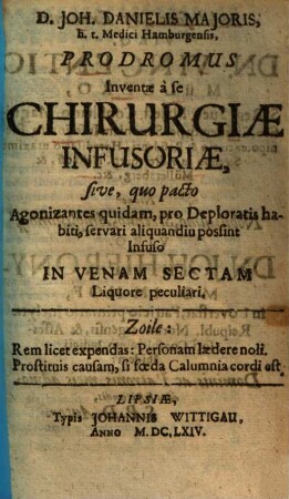 Joh. Danielis Majoris Prodromus inventae a se chirurgiae infusoriae : sive, quo pacto agonizantes quidam, pro deploratis habiti, servari aliquondiu possint infuso in venam sectam liquore peculiari