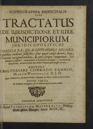 Ichnographia Municipalis Sive Tractatus De Iurisdictione Et Iure Municipiorum Juridico-Politicus : Omnia Ea, Quae civitatibus Municipalibus mediatè subiectis: sive quod vulgò dicunt, Superiorem recognoscentibus, de iure scripto competunt... Cum Summariis, & duplici Indice Capitum & Materiarum Locupletissimis