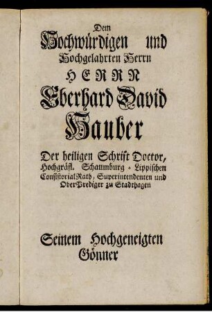 Dem Hochwürdigen und Hochgelahrten Herrn Herrn Eberhard David Hauber Der heiligen Schrift Doctor,...