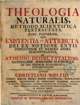 Theologia Naturalis : Methodo Scientifica Pertractata, 2. Qua Existentia Et Attributa Dei Ex Notione Entis Perfectissimi Et Natura Animae Demonstrantur, Et Atheismi, Deismi, Fatalismi, Naturalismi, Spinososmi Aliorumque De Deo Errorum Fundamenta Subvertuntur