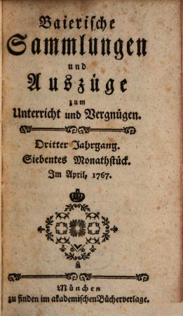Baierische Sammlungen und Auszüge zum Unterricht und Vergnügen. 3,[2] = Monatstück 7 - 12. 1767. - S. 488 - 900