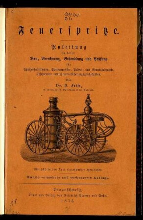 Die Feuerspritze : Anleitung zu deren Bau, Berechnung, Behandlung und Prüfung für Spritzenfabrikanten, Spritzenmeister, Polizei- und Gemeindebeamte, Löschvereine und Feuerversicherungsgesellschaften