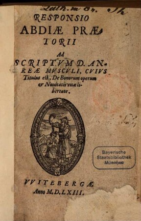 Responsio Abdiae Praetorii Ad Scriptvm D. Andreae Mvscvli, Cvivs Titulus est, De Bonorum operum et Nouitatis vitae libertate