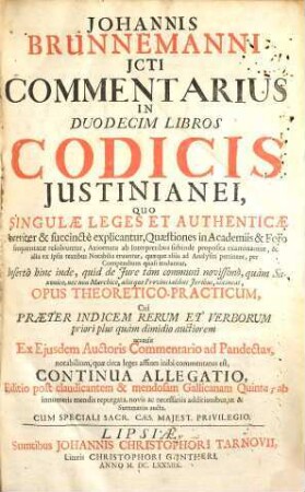 Johannis Brunnemanni JCTI commentarius in duodecim libros codicis Justinianei : quo singulae leges et authenticae breviter & succinctè explicantur ... opus theoretico-practicum ... accessit ex eiusdem auctoris commentario ad pandectas ... continua allegatio