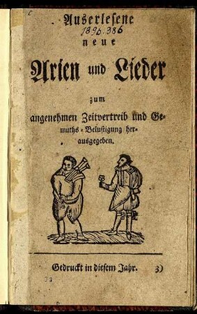 Auserlesene neue Arien und Lieder zum angenehmen Zeitvertreib und Gemuths-Belustigung herausgegeben