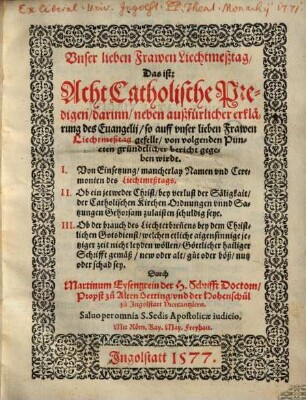 Vnser lieben Frawen Liechtmeßtag, Das ist: Acht Catholische Predigen : darinn neben außfuerlicher erklärung des Euangelii so auff vnser lieben Frawen Liechtmeßtag gefellt von volgenden Puncten gründtlicher Bericht gegeben wirdt, I. Von Einsetzung, mancherlay Namen vnd Ceremonien des Liechtmeßtags, II. Ob ein jetweder Christ ... der Catholischen Kirchen ... Satzungen Gehorsam zulaisten schuldig seye, III. Ob der Brauch des Liechterbrennens bey dem christlichen Gotsdienst ... gut oder boeß ... sey