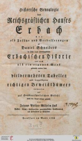 Historische Genealogie des Reichsgräflichen Hauses Erbach : die als Zusätze und Verbesserungen zu Daniel Schneiders im Jahr 1736 herausgegebenen Erbachischen Historie und auch als ein eigenes Werk gebrauchtwerden kann in vielvermehrten Tabellen und beygefügten richtigen Beweisthümern