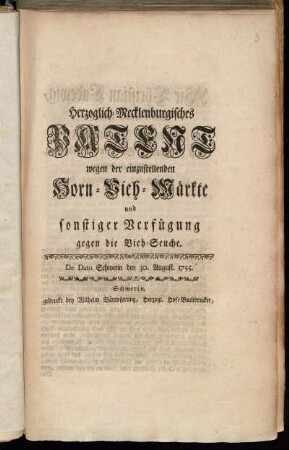 Herzoglich-Mecklenburgisches Patent wegen der einzustellenden Horn-Vieh-Märkte und sonstiger Verfügung gegen die Vieh-Seuche : De Dato Schwerin den 30. August. 1755.