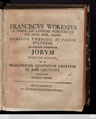 Franciscvs Wokenivs S. Theol. Lic. Lingvae Hebraeae Et OO. Prof. Pvbl. Ordin. Nobiliss. Theolog. Et Philol. Cvltores Ad Pvblice Avdiendvm Jobvm Decenter Invitat, Et De Praejvdiciis Qvibvsdam Criticis In Jobi Lectione Evitandis Solicite Monet