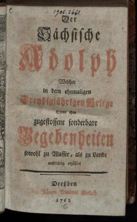 Der Sächsische Adolph, Welcher in dem ehemaligen Dreyßigjährigen Kriege Seine ihm zugestossene sonderbare Begebenheiten sowohl zu Wasser, als zu Lande aufrichtig erzählet