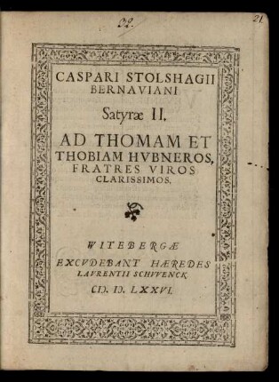 CASPARI STOLSHAGII || BERNAVIANI || Satyrae II.|| AD THOMAM ET || THOBIAM HVBNEROS,|| FRATRES VIROS || CLARISSIMOS.||
