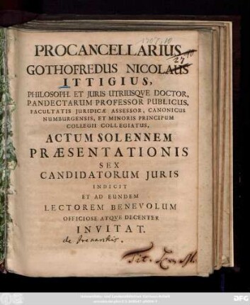 Procancellarius Gothofredus Nicolaus Ittigius, Philosoph. Et Juris Utrisqve Doctor, Pandectarum Professor Publicus ... Actum Solennem Præsentationis Sex Candidatorum Juris Indicit Et Ad Eundem Lectorem Benevolum Officiose Atqve Decenter Invitat : [Dabam Lipsiæ d. 25. Sept. Anno 1707.]