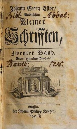 D. Johann Georg Estor, Hoch-Fürstl. Hessischen Raths und Profess. Jur. Ordin. auf der Universität Giessen. Auserlesene kleine Schrifften, 2