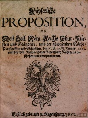 Kayserliche Proposition so das H. R. Reichs-Chur-Fürsten 1663 auff d. H. Reichs Stadt Regenspurg Rath-Hauß verlesen worden