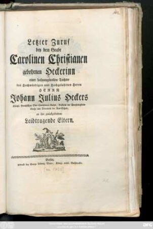 Letzter Zuruf bey dem Grabe Carolinen Christianen gebohrnen Heckerinn einer hofnungsvollen Tochter des ... Johann Julius Heckers Königl. Preußischen Ober-Consistorial-Raths ... an ihre zurückgebliebene Leidtragende Eltern