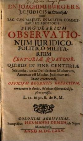 Singularium observationum juridico-politico militarium Centuriae quatuor. 1., Quibus in fine centuriae secundae... annexus est modus, judicium militare exercendi