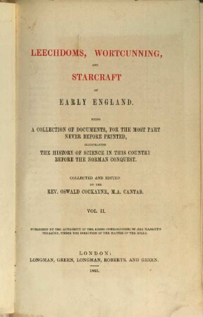 Leechdoms, wortcunning, and starcraft of early England : being a collection of documents, for the most part never before printed, illustrating the history of science in this country before the Norman conquest. 2