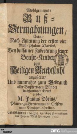 Wohlgemeynte Buß-Vermahnungen/ Welche/ Nach Anleitung der ersten vier Buß-Psalme Davids/ Bey heilsamer Zubereitung seiner Beicht-Kinder zum Heiligen Beichtstuhl angestelltet