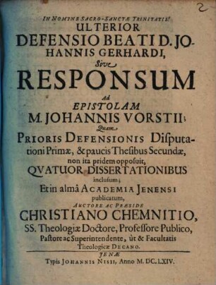 Ulterior Defensio Beati D. Johannis Gerhardi, Sive Responsum Ad Epistolam M. Johannis Vorstii : ... Qvatuor Dissertationibus inclusum ...