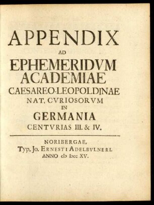 Appendix Ad Ephemeridum Academiae Caesareae-Leopoldinae Nat. Curiosorum in Germania Centurias III. & IV.