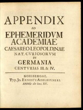 Appendix Ad Ephemeridum Academiae Caesareae-Leopoldinae Nat. Curiosorum in Germania Centurias III. & IV.