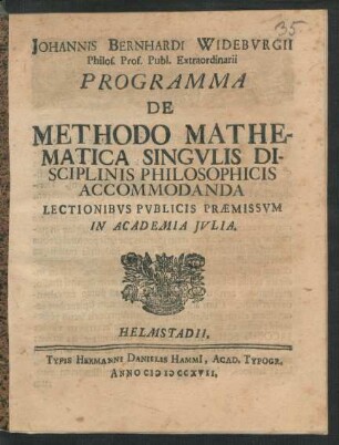 Johannis Bernhardi Wiedebvrgii Philos. Prof. Publ. Extraordinarii Programma De Methodo Mathematica Singvlis Disciplinis Philosophicis Accommodanda Lectionibvs Pvblicis Praemissvm In Academia Jvlia