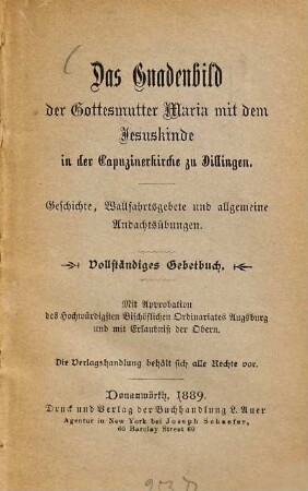 Das Gnadenbild der Gottesmutter Maria mit dem Jesuskinde in der Capuzinerkirche zu Dillingen : Geschichte, Wallfahrtsgebete und allgemeine Andachtsübungen ; vollständiges Gebetbuch