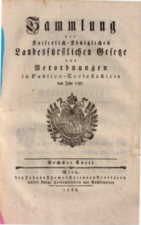 Sammlung der Kaiserlich-Königlichen Landesfürstlichen Gesetze und Verordnungen in Publico-Ecclesiaticis. 6., Vom Jahre 1787