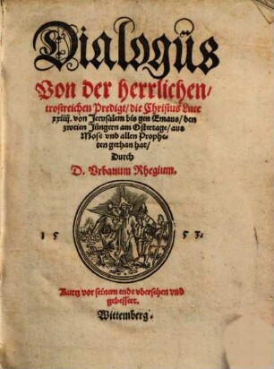 Dialogus Von der herrlichen trostreichen Predigt die Christus Luce XXIIII. von Jerusalem bis gen Emaus den zweien Jüngern am Ostertage aus Mose vnd allen Propheten gethan hat