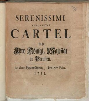 Serenissimi Renovirtes Cartel mit Ihro Königl. Majestät in Preussen : de dato Braunschweig, den 6ten Febr. 1751