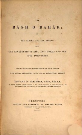 The Bāgh o Bahar; or the garden and the spzing: being the adventures of King : Āzad Bakht and the four Darweshes. Literally translated from the Urdu of Mīr Amman, of Dihlī with copious explanatory notes and an introductory preface by Edward B. Eastwick